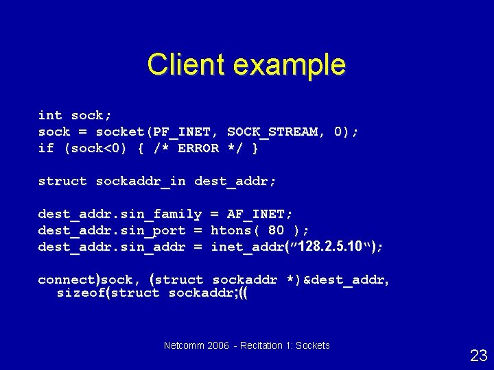 Client example int sock; sock = socket(PF_INET, SOCK_STREAM, 0); if (sock<0) { /* ERROR
