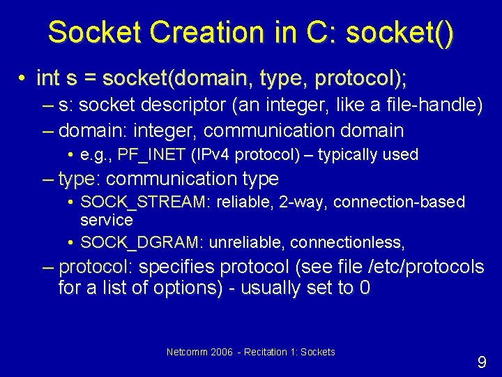 Socket Creation in C: socket() • int s = socket(domain, type, protocol); – s: