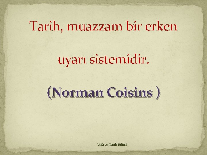 Tarih, muazzam bir erken uyarı sistemidir. (Norman Coisins ) Vefa ve Tarih Bilinci 