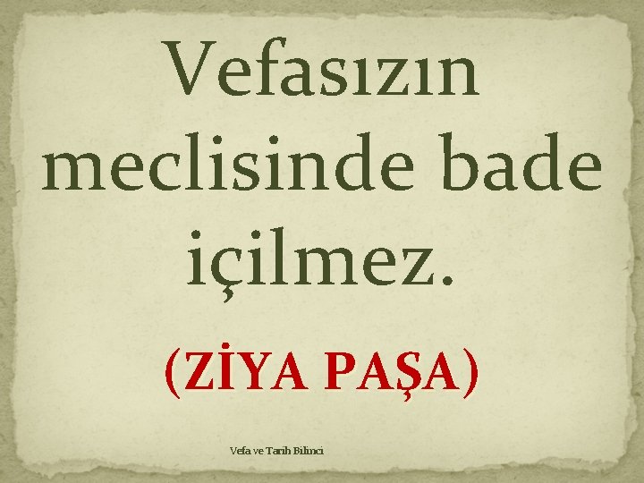 Vefasızın meclisinde bade içilmez. (ZİYA PAŞA) Vefa ve Tarih Bilinci 