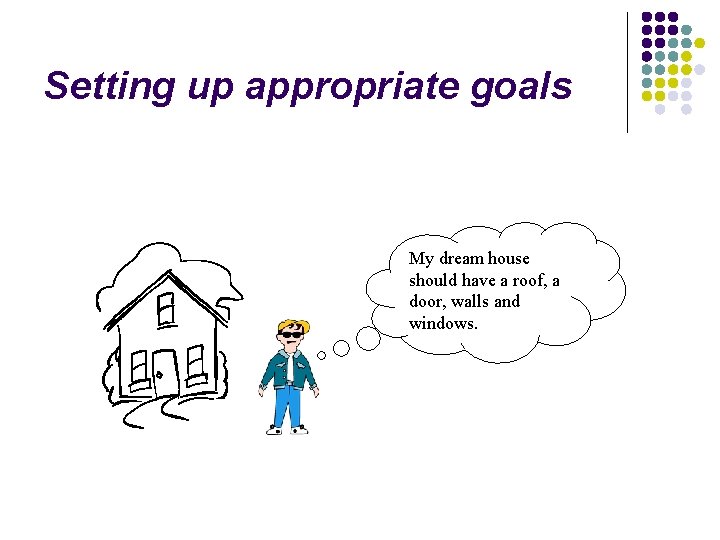 Setting up appropriate goals My dream house should have a roof, a door, walls