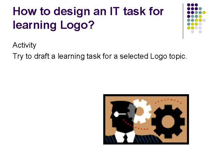 How to design an IT task for learning Logo? Activity Try to draft a