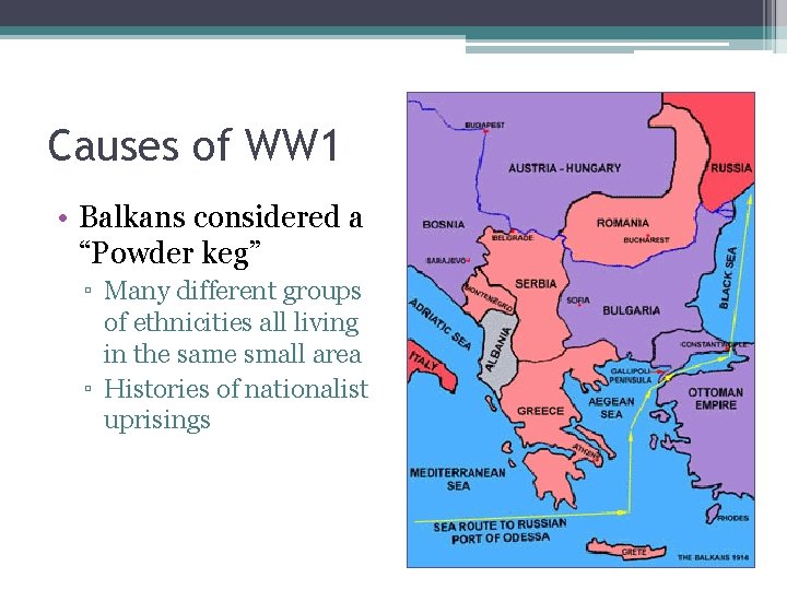 Causes of WW 1 • Balkans considered a “Powder keg” ▫ Many different groups