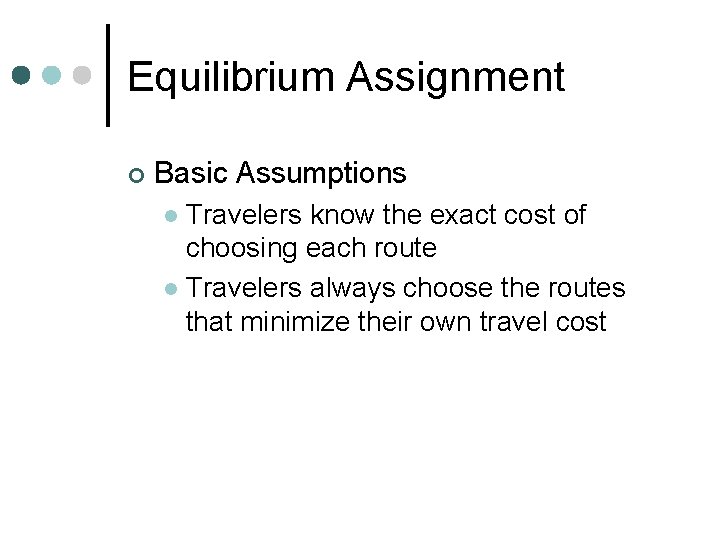 Equilibrium Assignment ¢ Basic Assumptions Travelers know the exact cost of choosing each route