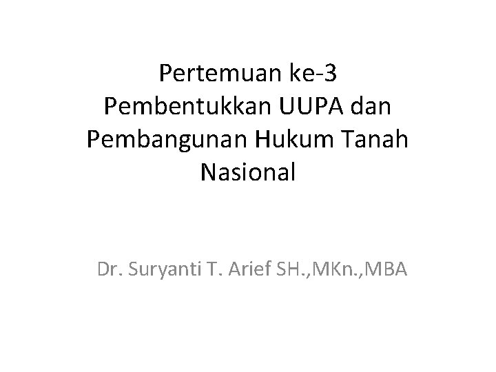 Pertemuan ke-3 Pembentukkan UUPA dan Pembangunan Hukum Tanah Nasional Dr. Suryanti T. Arief SH.