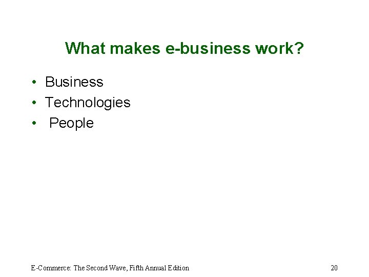 What makes e-business work? • Business • Technologies • People E-Commerce: The Second Wave,