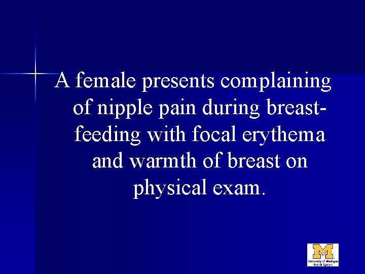 A female presents complaining of nipple pain during breastfeeding with focal erythema and warmth