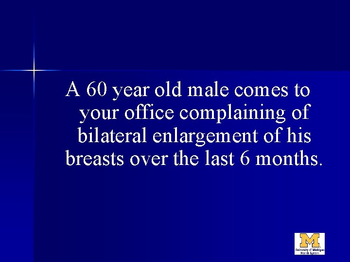 A 60 year old male comes to your office complaining of bilateral enlargement of