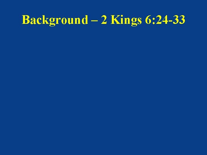 Background – 2 Kings 6: 24 -33 Background – 2 Kings 6: 24 -33