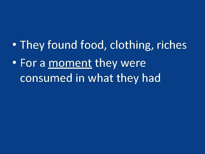 • They found food, clothing, riches • For a moment they were consumed • They found food, clothing, riches • For a moment they were consumed