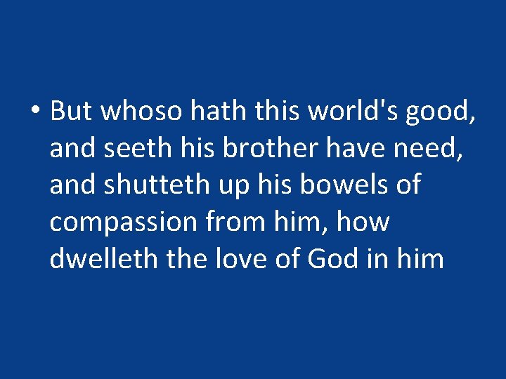 • But whoso hath this world's good, and seeth his brother have need, • But whoso hath this world's good, and seeth his brother have need,