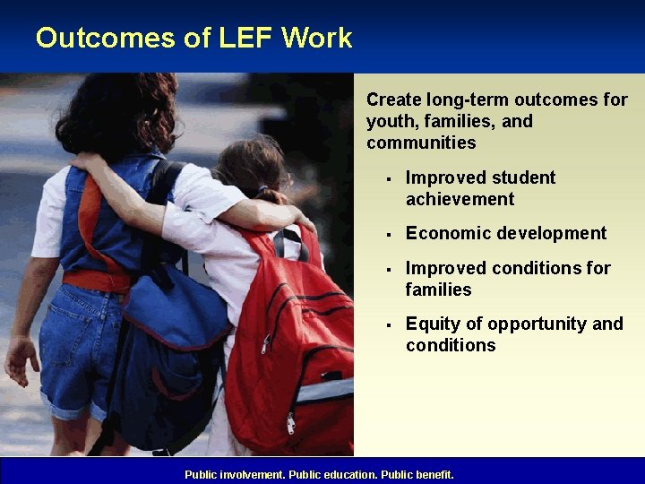Outcomes of LEF Work Create long-term outcomes for youth, families, and communities § Improved