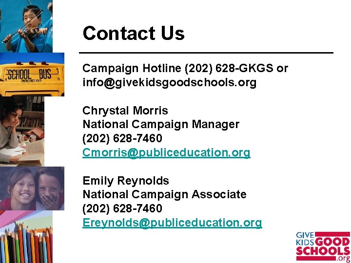 Contact Us Campaign Hotline (202) 628 -GKGS or info@givekidsgoodschools. org Chrystal Morris National Campaign