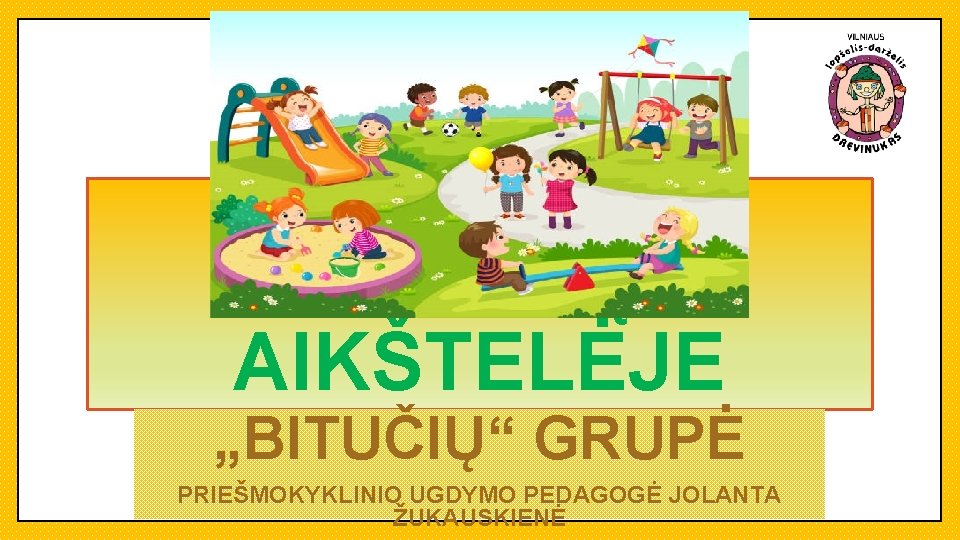 ŽAIDIMŲ AIKŠTELĖJE „BITUČIŲ“ GRUPĖ PRIEŠMOKYKLINIO UGDYMO PEDAGOGĖ JOLANTA ŽUKAUSKIENĖ 