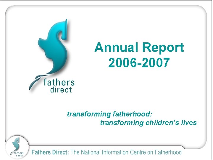 Annual Report 2006 -2007 transforming fatherhood: transforming children’s lives 