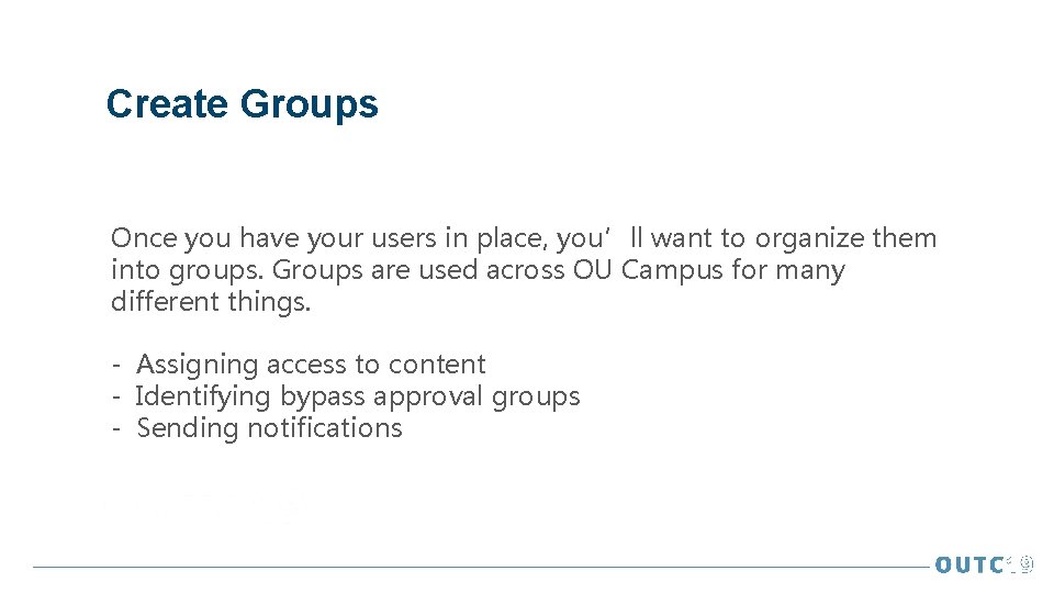 Create Groups Once you have your users in place, you’ll want to organize them