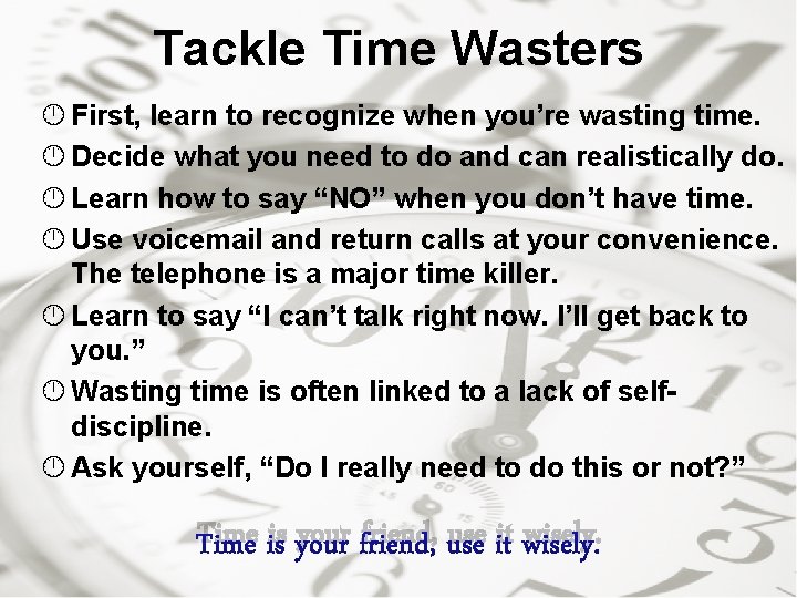 Tackle Time Wasters First, learn to recognize when you’re wasting time. Decide what you