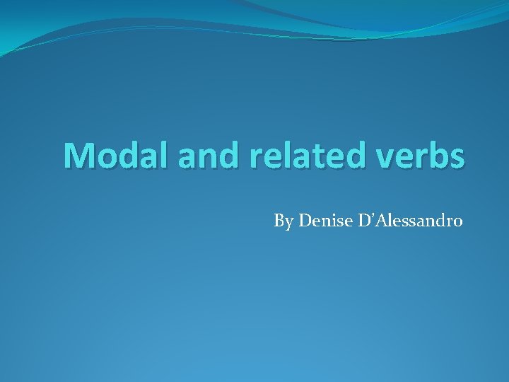 Modal and related verbs By Denise D’Alessandro 