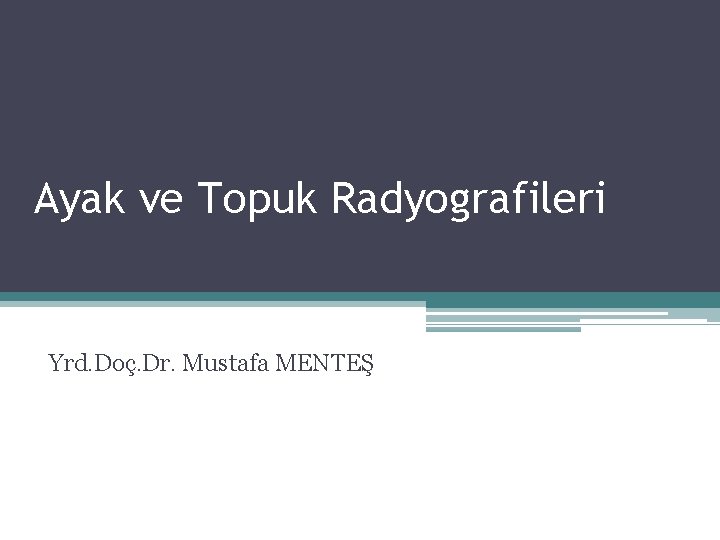 Ayak ve Topuk Radyografileri Yrd. Doç. Dr. Mustafa MENTEŞ Ayak ve Topuk Radyografileri Yrd. Doç. Dr. Mustafa MENTEŞ