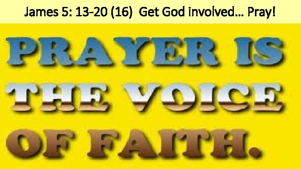 James 5: 13 -20 (16) Get God involved… Pray! 