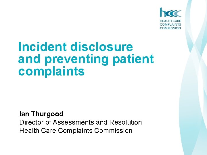 Incident disclosure and preventing patient complaints Ian Thurgood Director of Assessments and Resolution Health