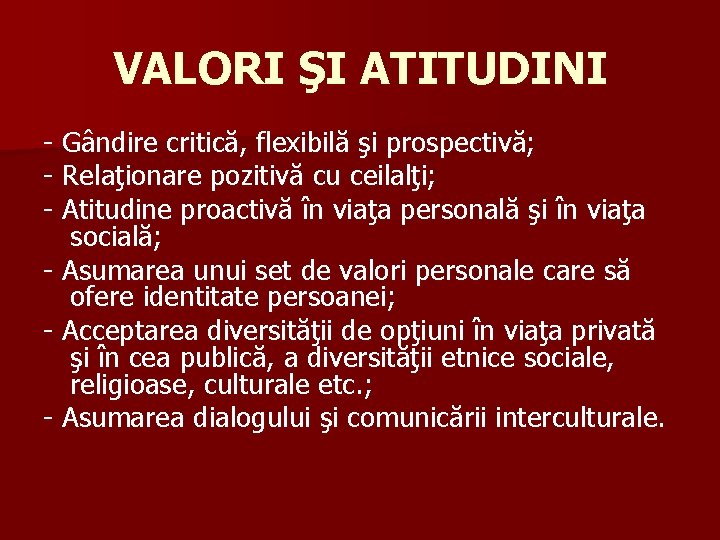 VALORI ŞI ATITUDINI - Gândire critică, flexibilă şi prospectivă; - Relaţionare pozitivă cu ceilalţi;