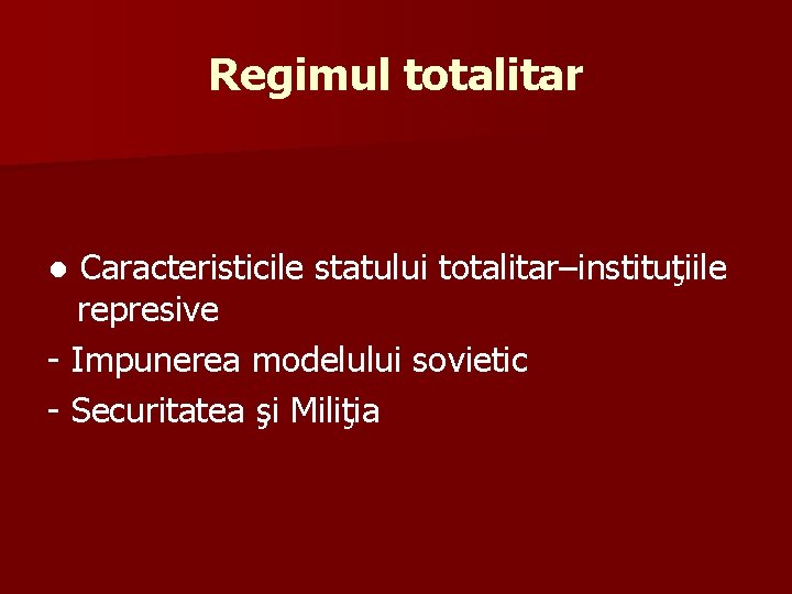 Regimul totalitar ● Caracteristicile statului totalitar–instituţiile represive - Impunerea modelului sovietic - Securitatea şi