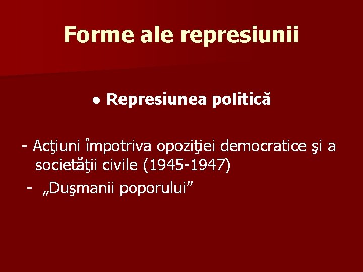 Forme ale represiunii ● Represiunea politică - Acţiuni împotriva opoziţiei democratice şi a societăţii