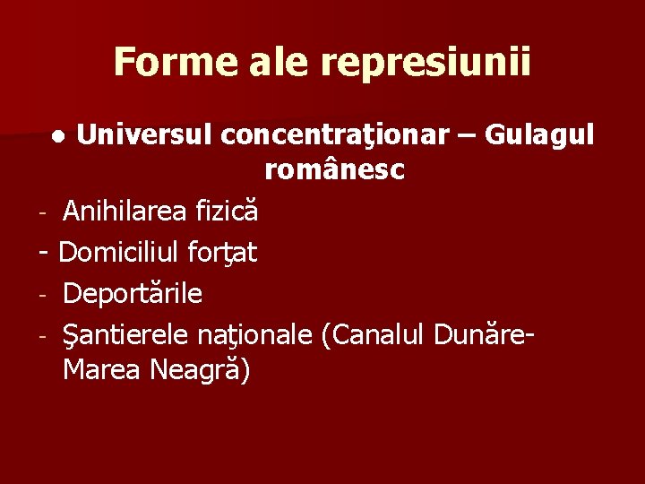 Forme ale represiunii ● Universul concentraţionar – Gulagul românesc - Anihilarea fizică - Domiciliul