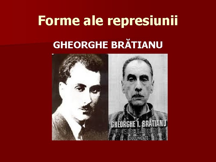 Forme ale represiunii GHEORGHE BRĂTIANU 