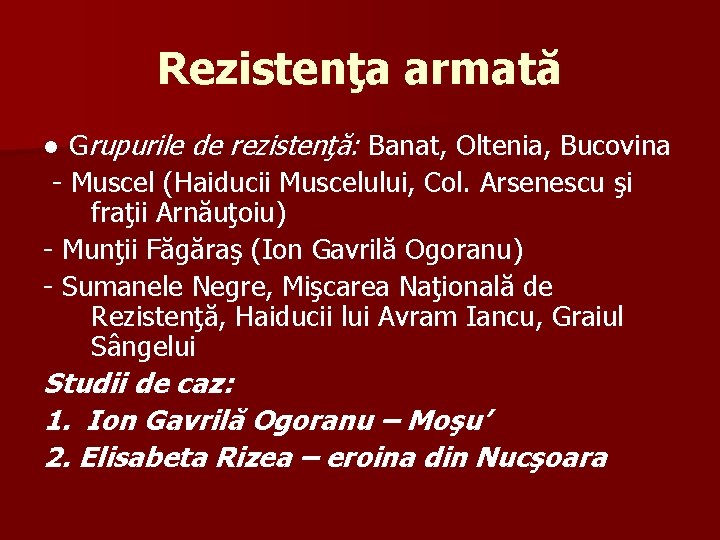 Rezistenţa armată ● Grupurile de rezistenţă: Banat, Oltenia, Bucovina - Muscel (Haiducii Muscelului, Col.