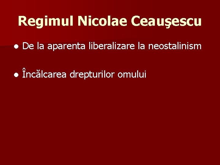 Regimul Nicolae Ceauşescu ● De la aparenta liberalizare la neostalinism ● Încălcarea drepturilor omului