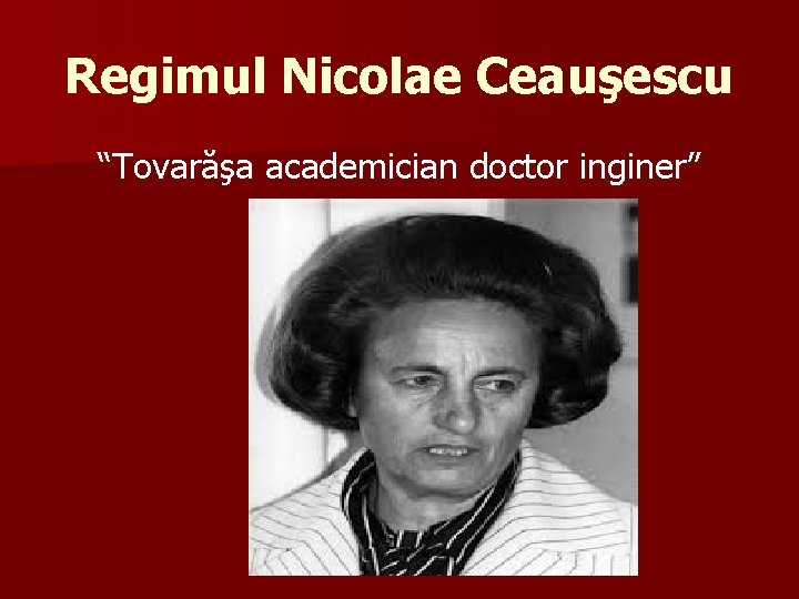 Regimul Nicolae Ceauşescu “Tovarăşa academician doctor inginer” 