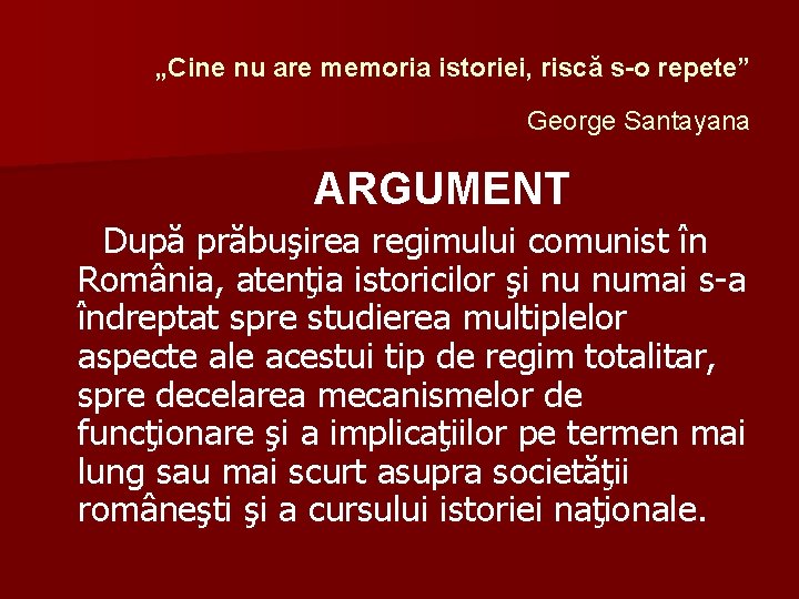 „Cine nu are memoria istoriei, riscă s-o repete” George Santayana ARGUMENT După prăbuşirea regimului