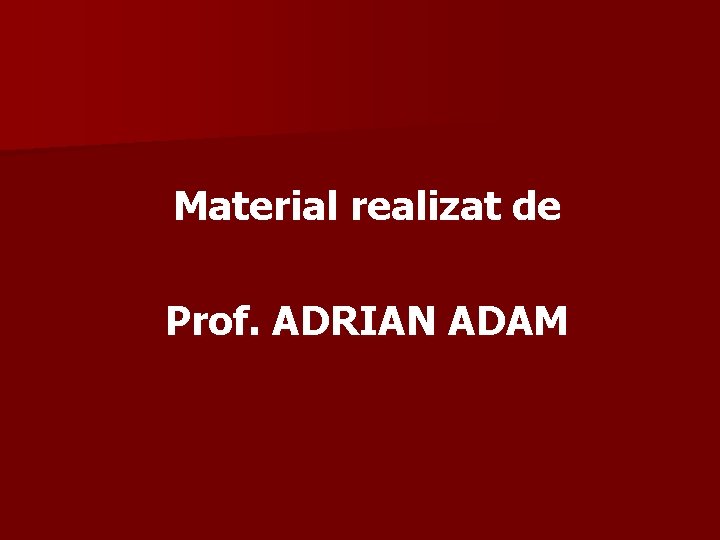 Material realizat de Prof. ADRIAN ADAM 