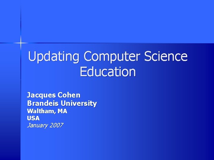 Updating Computer Science Education Jacques Cohen Brandeis University Waltham, MA USA January 2007 