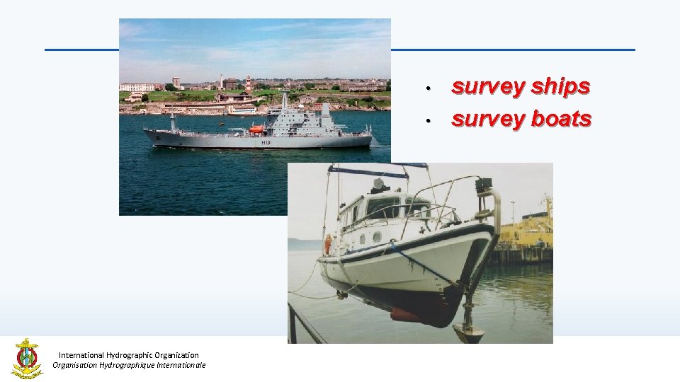  • • International Hydrographic Organization Organisation Hydrographique Internationale survey ships survey boats 