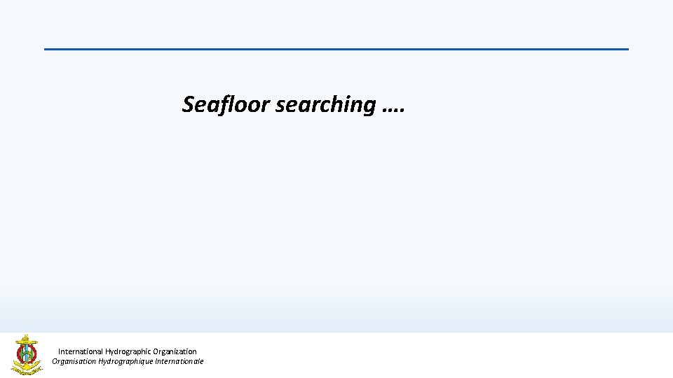 Seafloor searching …. International Hydrographic Organization Organisation Hydrographique Internationale 