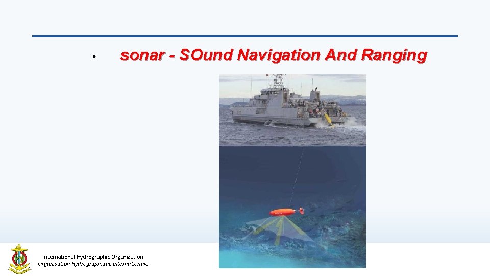  • sonar - SOund Navigation And Ranging International Hydrographic Organization Organisation Hydrographique Internationale