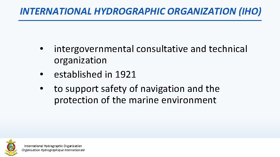 INTERNATIONAL HYDROGRAPHIC ORGANIZATION (IHO) • intergovernmental consultative and technical organization • established in 1921