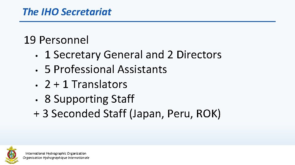 The IHO Secretariat 19 Personnel • 1 Secretary General and 2 Directors • 5