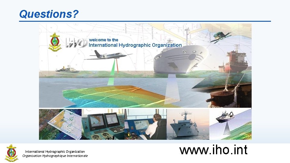 Questions? International Hydrographic Organization Organisation Hydrographique Internationale www. iho. int 