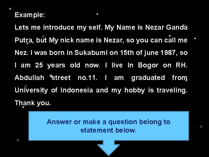 Example: Lets me introduce my self. My Name is Nezar Ganda Putra, but My