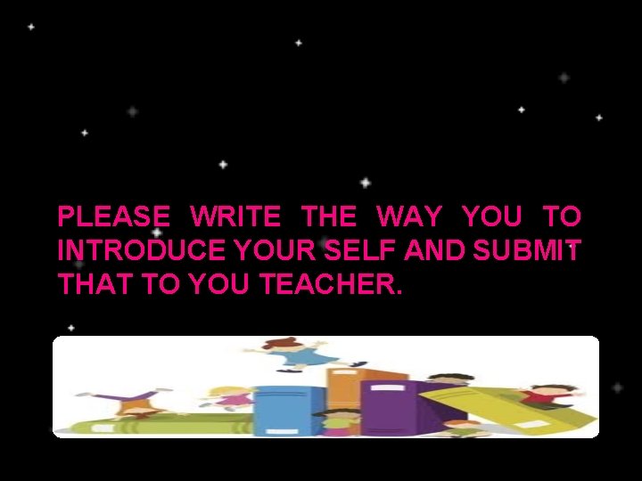 PLEASE WRITE THE WAY YOU TO INTRODUCE YOUR SELF AND SUBMIT THAT TO YOU