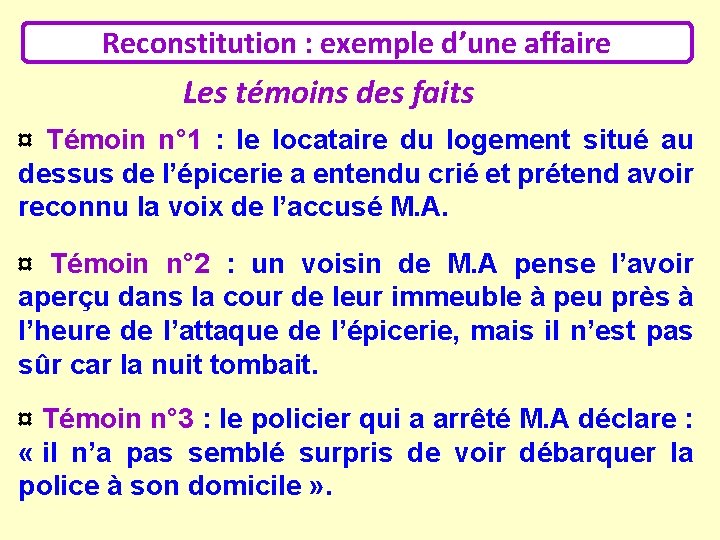 Reconstitution : exemple d’une affaire Les témoins des faits ¤ Témoin n° 1 :