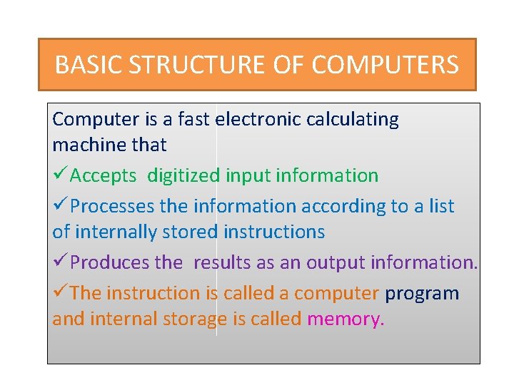 BASIC STRUCTURE OF COMPUTERS Computer is a fast electronic calculating machine that üAccepts digitized