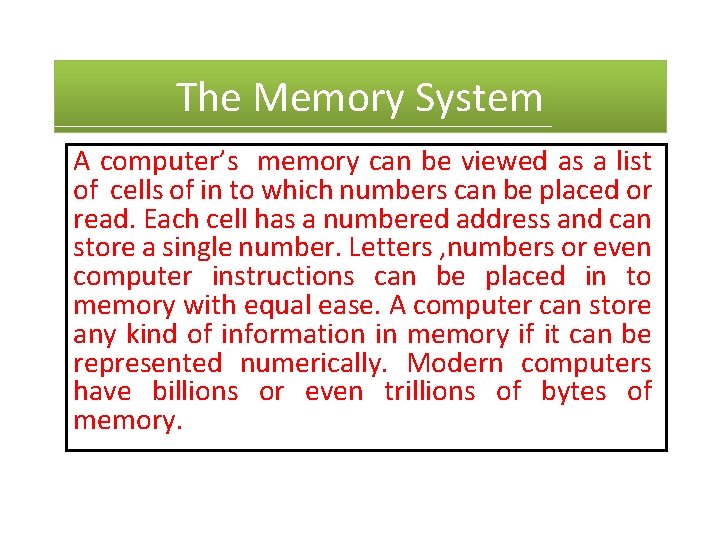 The Memory System A computer’s memory can be viewed as a list of cells