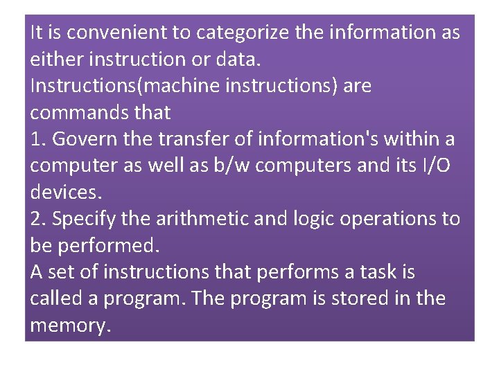 It is convenient to categorize the information as either instruction or data. Instructions(machine instructions)