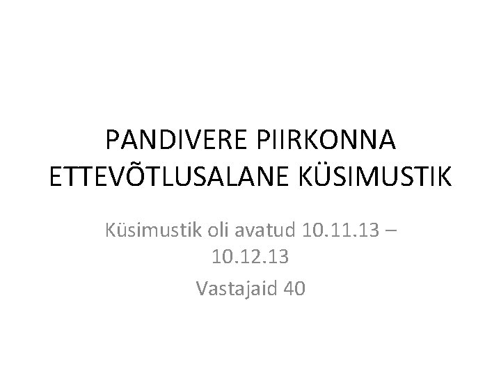 PANDIVERE PIIRKONNA ETTEVÕTLUSALANE KÜSIMUSTIK Küsimustik oli avatud 10. 11. 13 – 10. 12. 13