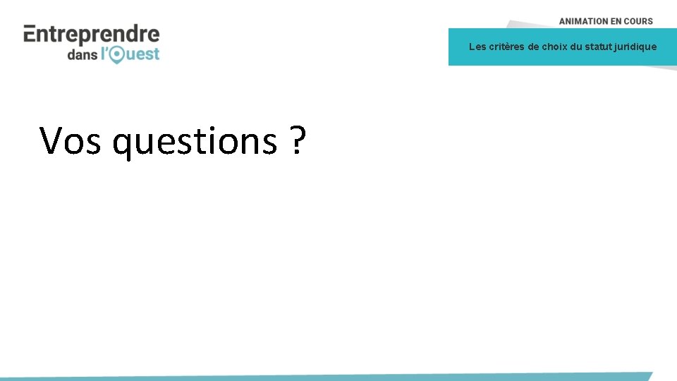 Les critères de choix du statut juridique Vos questions ? 